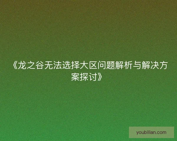 《龙之谷无法选择大区问题解析与解决方案探讨》
