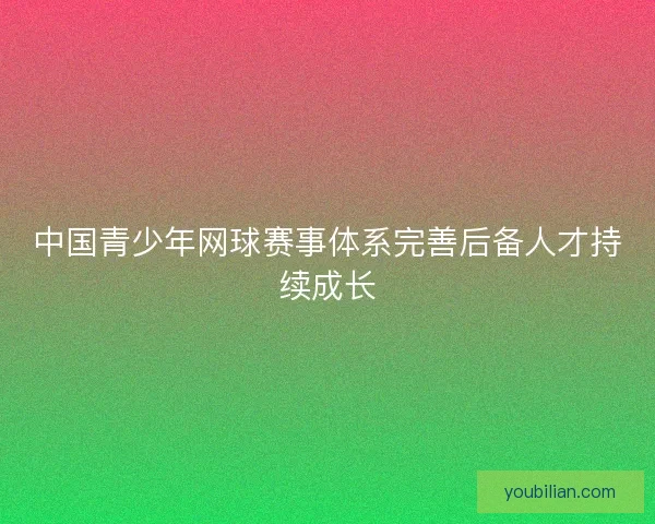 中国青少年网球赛事体系完善后备人才持续成长