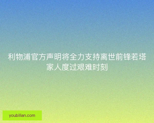 利物浦官方声明将全力支持离世前锋若塔家人度过艰难时刻